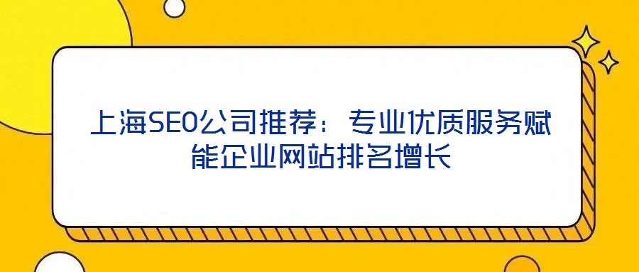 上海SEO公司推薦：專業(yè)優(yōu)質(zhì)服務(wù)賦能企業(yè)網(wǎng)站排名增長(zhǎng)