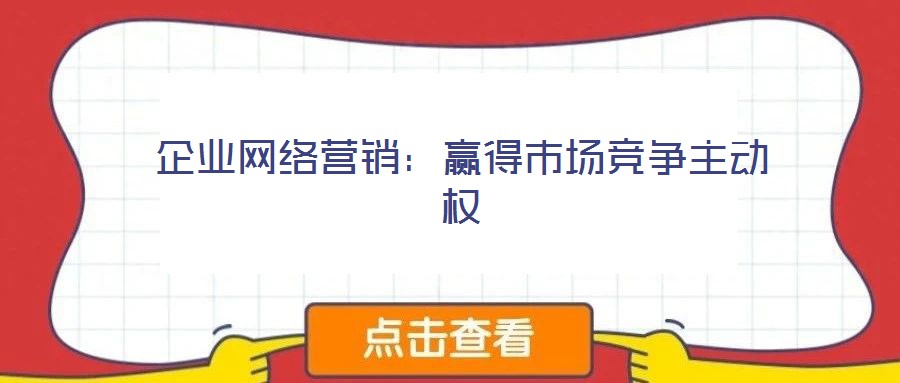 企業(yè)網(wǎng)絡(luò)營(yíng)銷(xiāo)：贏得市場(chǎng)競(jìng)爭(zhēng)主動(dòng)權(quán)