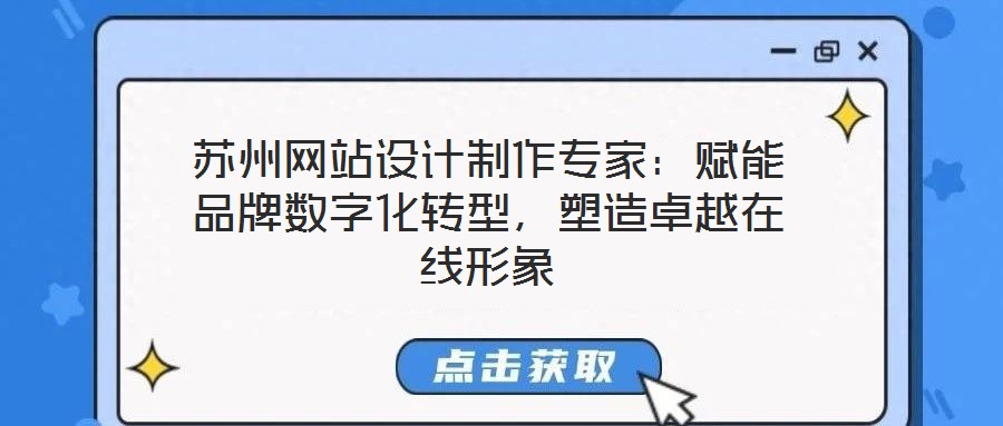 蘇州網(wǎng)站設(shè)計(jì)制作專家：賦能品牌數(shù)字化轉(zhuǎn)型，塑造卓越在線形象