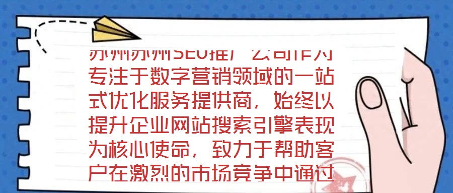 蘇州蘇州SEO推廣公司作為專注于數字營銷領域的一站式優化服務提供商，始終以提升企業網站搜索引擎表現為核心使命，致力于幫助客戶在激烈的市場競爭中通過精準的SEO策