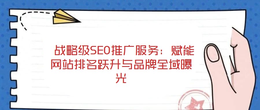  戰(zhàn)略級SEO推廣服務(wù)：賦能網(wǎng)站排名躍升與品牌全域曝光