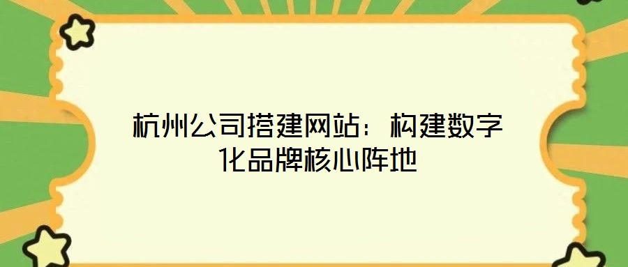 杭州公司搭建網站：構建數字化品牌核心陣地