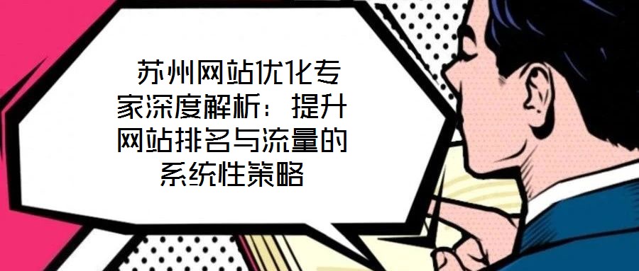  蘇州網站優化專家深度解析：提升網站排名與流量的系統性策略
