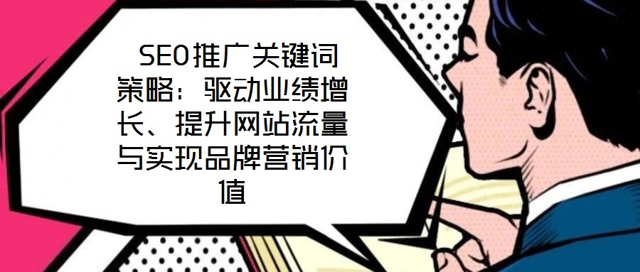  SEO推廣關鍵詞策略：驅動業績增長、提升網站流量與實現品牌營銷價值