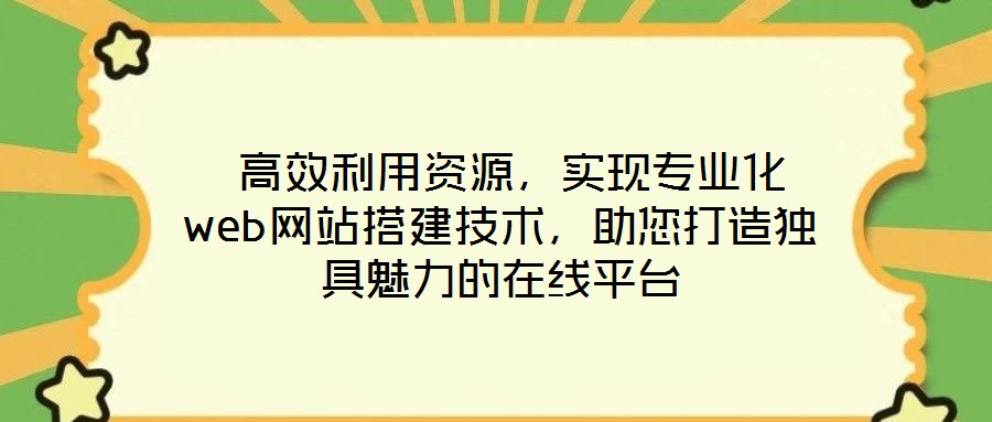  高效利用資源，實(shí)現(xiàn)專業(yè)化web網(wǎng)站搭建技術(shù)，助您打造獨(dú)具魅力的在線平臺(tái)