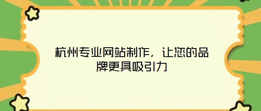 杭州專業(yè)網(wǎng)站制作，讓您的品牌更具吸引力