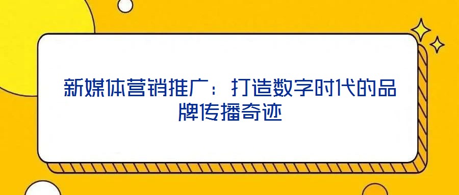 新媒體營銷推廣：打造數字時代的品牌傳播奇跡