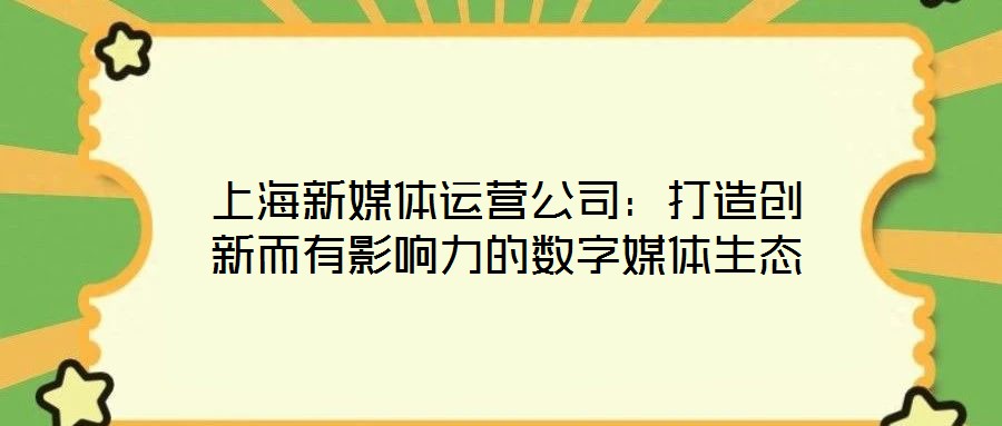 上海新媒體運營公司：打造創新而有影響力的數字媒體生態