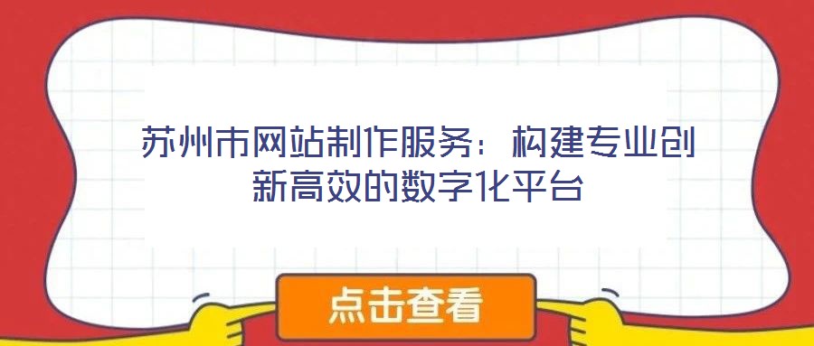 蘇州市網站制作服務：構建專業(yè)創(chuàng)新高效的數字化平臺