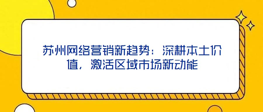 蘇州網(wǎng)絡營銷新趨勢：深耕本土價值，激活區(qū)域市場新動能