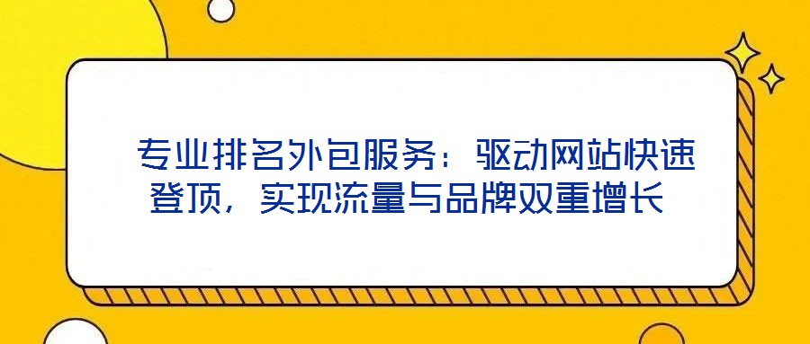  專業(yè)排名外包服務(wù)：驅(qū)動(dòng)網(wǎng)站快速登頂，實(shí)現(xiàn)流量與品牌雙重增長(zhǎng)