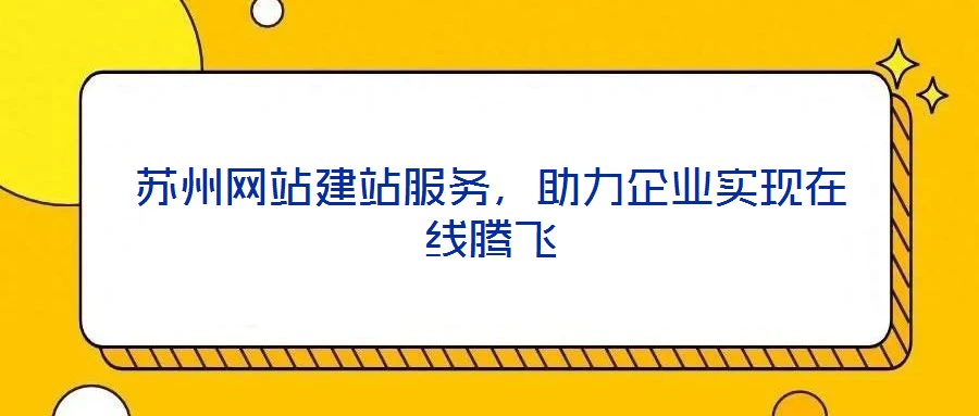 蘇州網(wǎng)站建站服務(wù)，助力企業(yè)實(shí)現(xiàn)在線騰飛