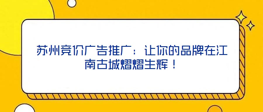 蘇州競價廣告推廣：讓你的品牌在江南古城熠熠生輝！