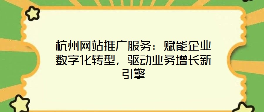 杭州網站推廣服務：賦能企業數字化轉型，驅動業務增長新引擎