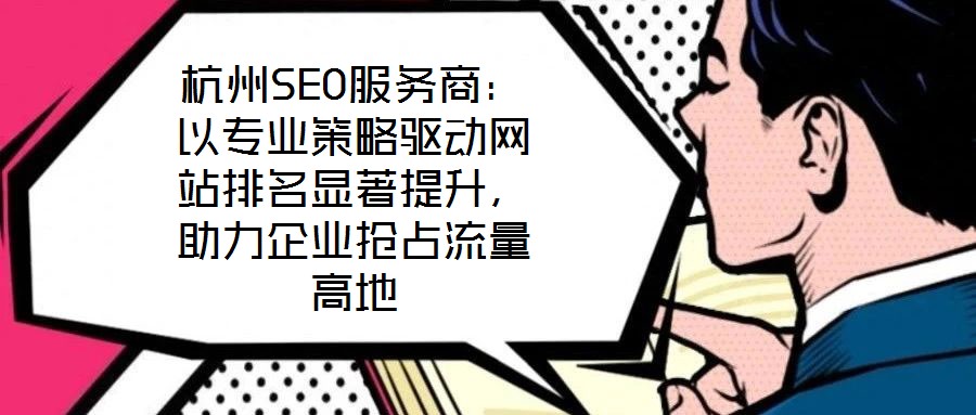 杭州SEO服務商：以專業策略驅動網站排名顯著提升，助力企業搶占流量高地