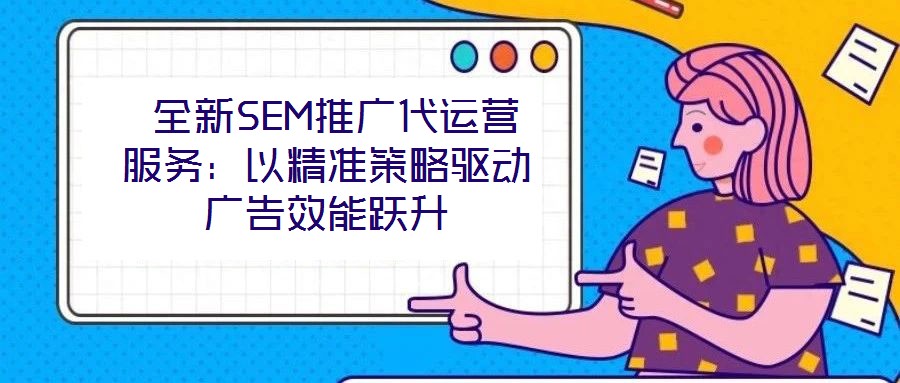  全新SEM推廣代運營服務：以精準策略驅動廣告效能躍升