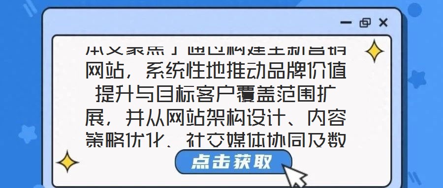 本文聚焦于通過構建全新營銷網(wǎng)站，系統(tǒng)性地推動品牌價值提升與目標客戶覆蓋范圍擴展，并從網(wǎng)站架構設計、內(nèi)容策略優(yōu)化、社交媒體協(xié)同及數(shù)據(jù)分析應用四個核心維度展開深度解
