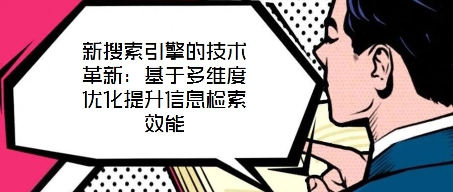新搜索引擎的技術革新：基于多維度優化提升信息檢索效能