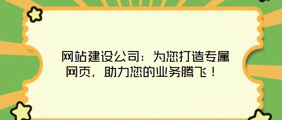  網站建設公司：為您打造專屬網頁，助力您的業(yè)務騰飛！