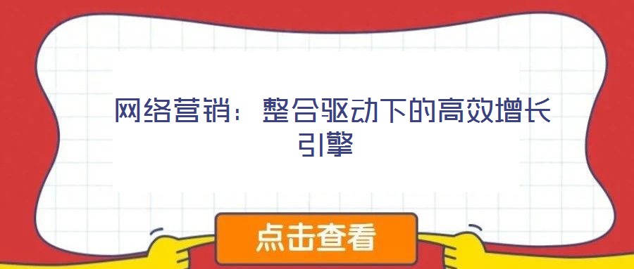  網絡營銷：整合驅動下的高效增長引擎