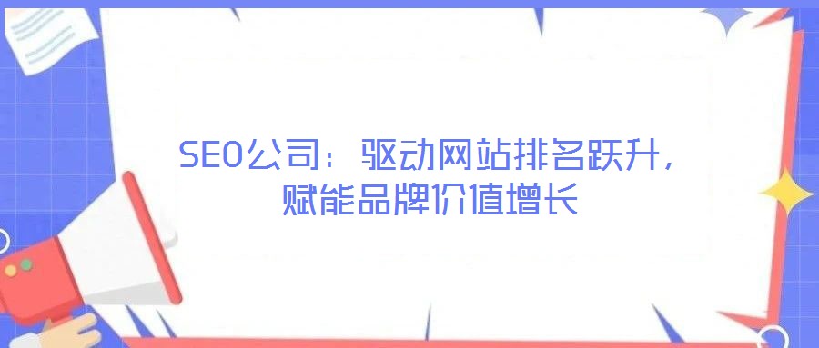  SEO公司：驅動網站排名躍升，賦能品牌價值增長