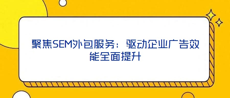 聚焦SEM外包服務：驅動企業廣告效能全面提升