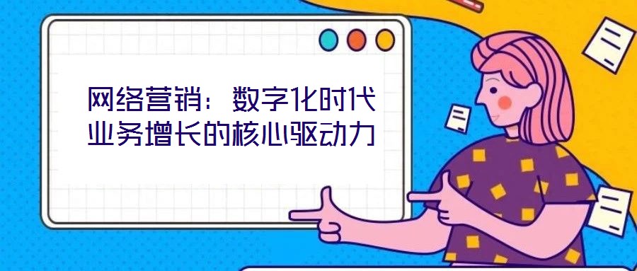 網(wǎng)絡(luò)營(yíng)銷：數(shù)字化時(shí)代業(yè)務(wù)增長(zhǎng)的核心驅(qū)動(dòng)力