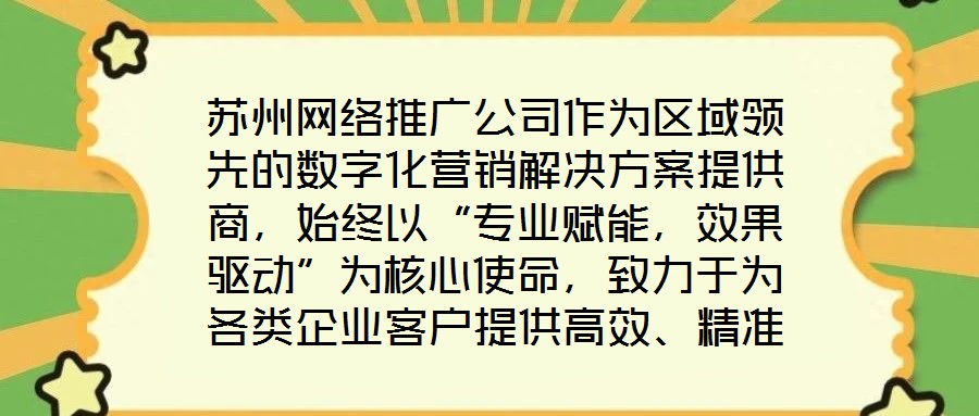 蘇州網絡推廣公司作為區域領先的數字化營銷解決方案提供商，始終以“專業賦能，效果驅動”為核心使命，致力于為各類企業客戶提供高效、精準的網絡推廣服務，助力品牌在激烈