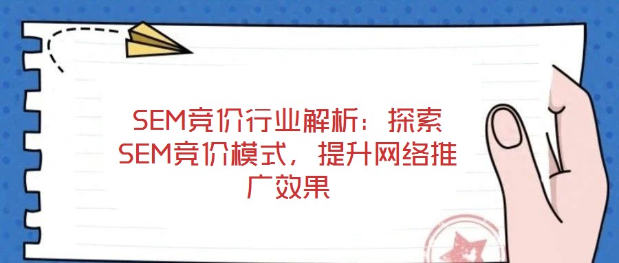 SEM競價行業解析：探索SEM競價模式，提升網絡推廣效果