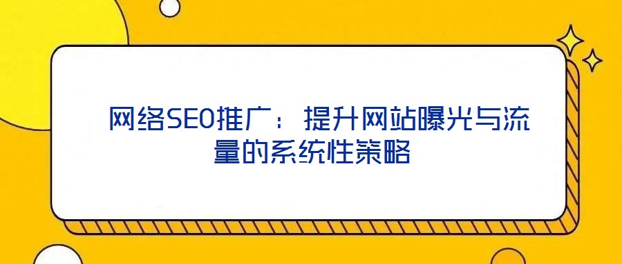  網絡SEO推廣：提升網站曝光與流量的系統(tǒng)性策略