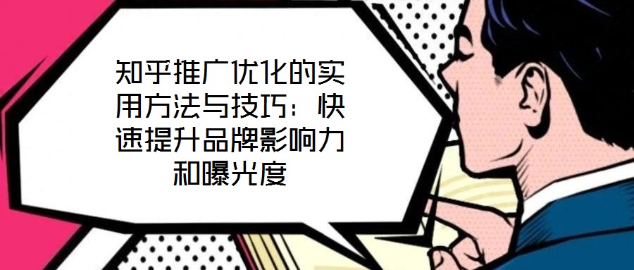知乎推廣優化的實用方法與技巧：快速提升品牌影響力和曝光度