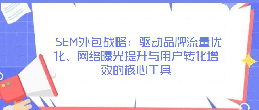  SEM外包戰略：驅動品牌流量優化、網絡曝光提升與用戶轉化增效的核心工具