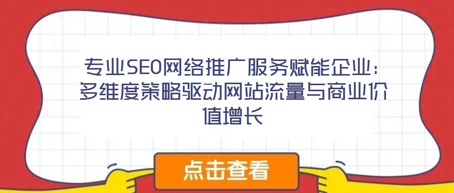  專業SEO網絡推廣服務賦能企業：多維度策略驅動網站流量與商業價值增長
