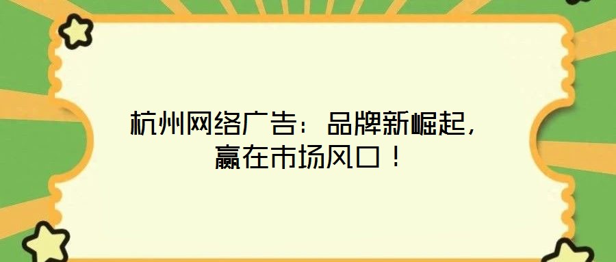 杭州網(wǎng)絡(luò)廣告：品牌新崛起，贏在市場風口！