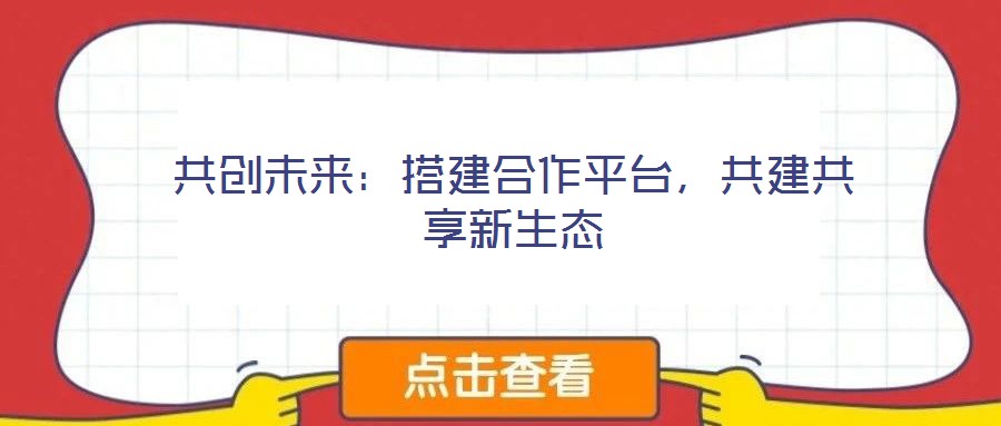 共創未來：搭建合作平臺，共建共享新生態