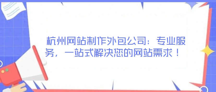  杭州網(wǎng)站制作外包公司：專業(yè)服務(wù)，一站式解決您的網(wǎng)站需求！