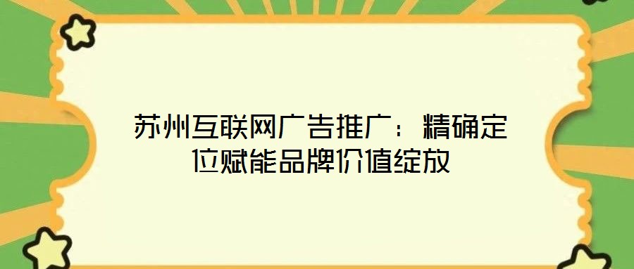 蘇州互聯網廣告推廣：精確定位賦能品牌價值綻放