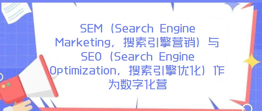 SEM（Search Engine Marketing，搜索引擎營(yíng)銷）與SEO（Search Engine Optimization，搜索引擎優(yōu)化）作為數(shù)字化營(yíng)