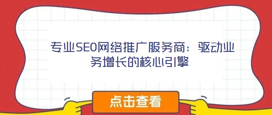  專業(yè)SEO網(wǎng)絡(luò)推廣服務(wù)商：驅(qū)動(dòng)業(yè)務(wù)增長(zhǎng)的核心引擎