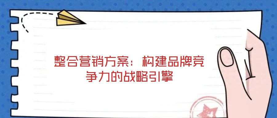 整合營銷方案：構建品牌競爭力的戰略引擎