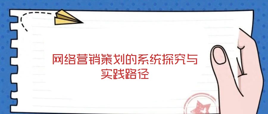 網絡營銷策劃的系統探究與實踐路徑