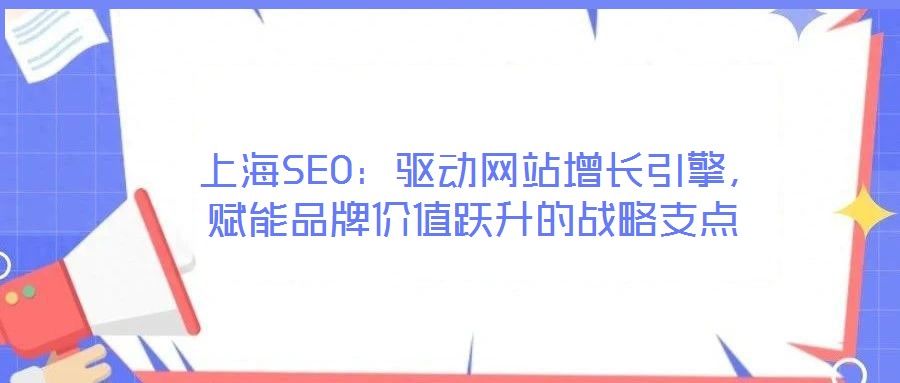  上海SEO：驅(qū)動(dòng)網(wǎng)站增長(zhǎng)引擎，賦能品牌價(jià)值躍升的戰(zhàn)略支點(diǎn)