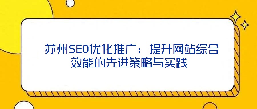  蘇州SEO優化推廣：提升網站綜合效能的先進策略與實踐