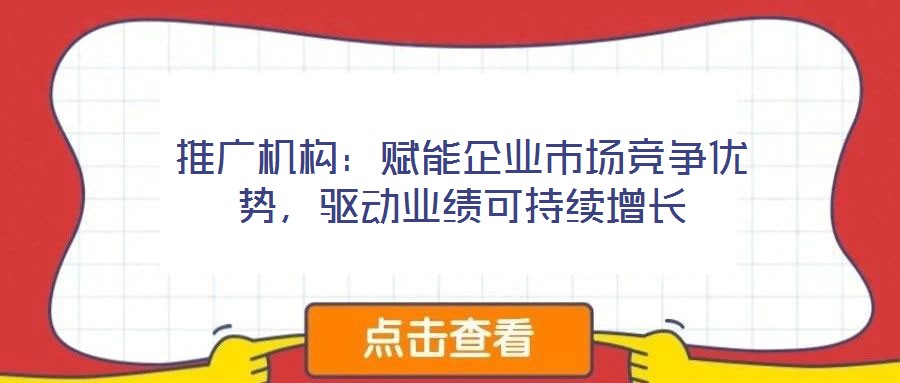 推廣機構：賦能企業市場競爭優勢，驅動業績可持續增長