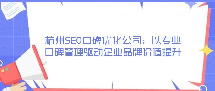 杭州SEO口碑優化公司：以專業口碑管理驅動企業品牌價值提升