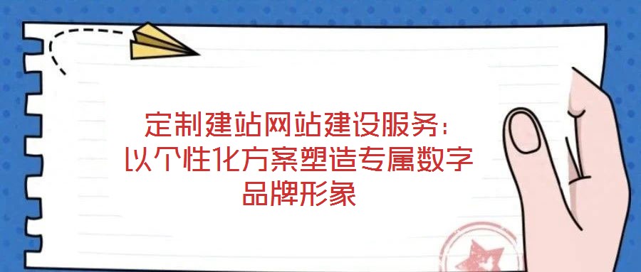  定制建站網站建設服務：以個性化方案塑造專屬數字品牌形象