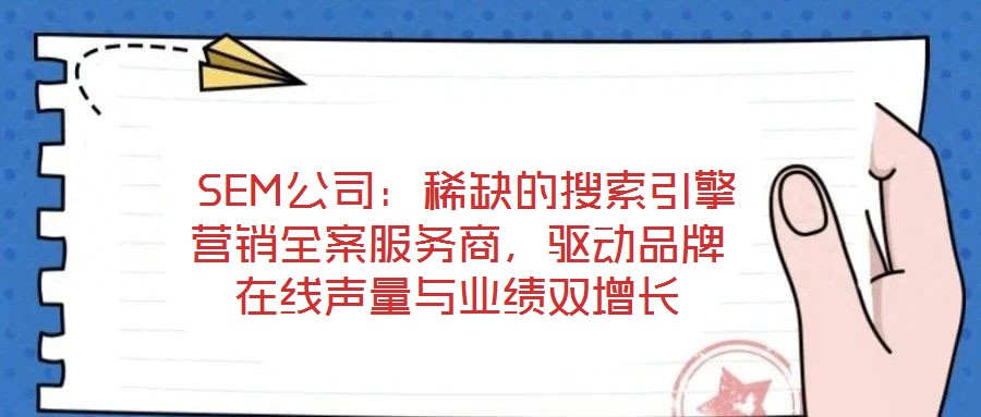  SEM公司：稀缺的搜索引擎營銷全案服務(wù)商，驅(qū)動(dòng)品牌在線聲量與業(yè)績雙增長