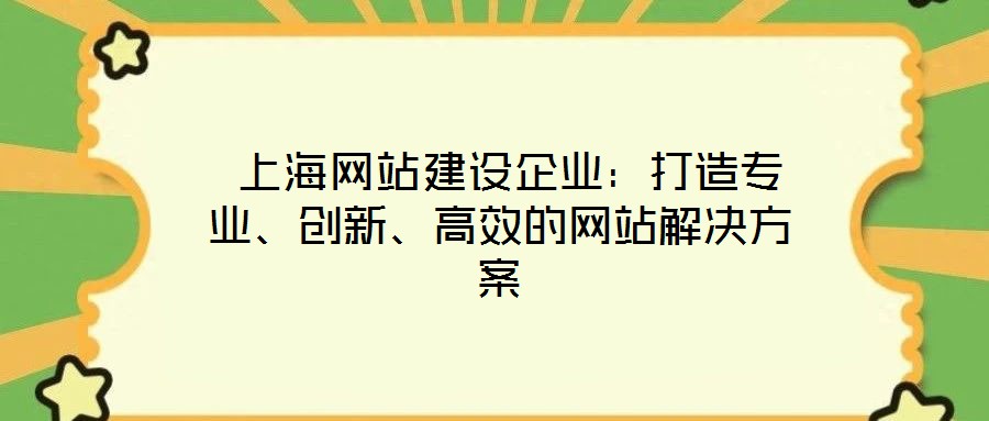  上海網站建設企業(yè)：打造專業(yè)、創(chuàng)新、高效的網站解決方案