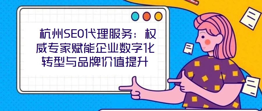  杭州SEO代理服務：權威專家賦能企業數字化轉型與品牌價值提升