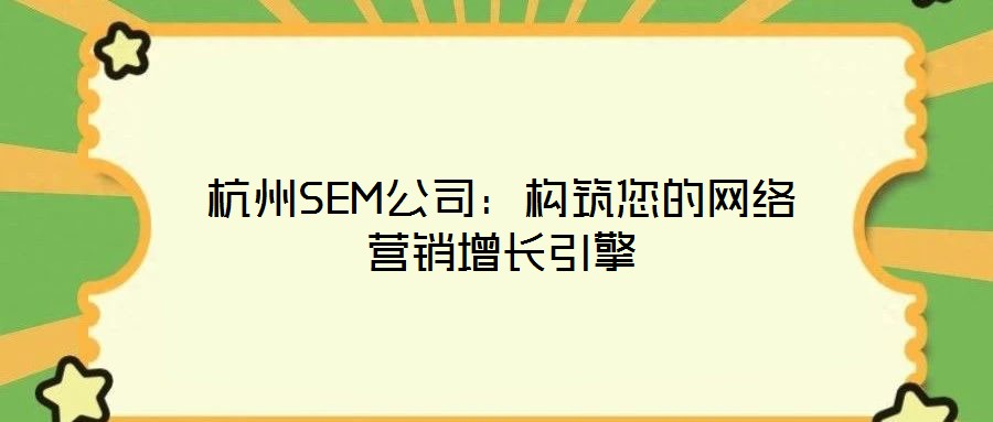 杭州SEM公司：構(gòu)筑您的網(wǎng)絡(luò)營(yíng)銷(xiāo)增長(zhǎng)引擎